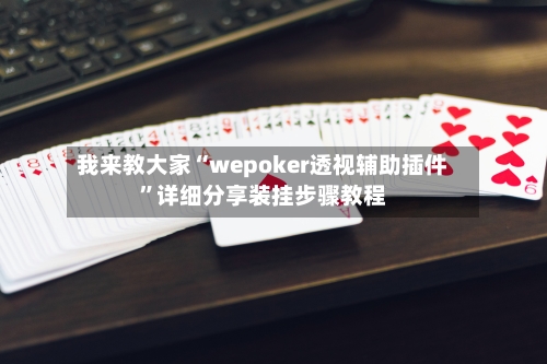 我来教大家“wepoker透视辅助插件”详细分享装挂步骤教程