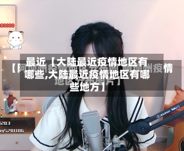 最近【大陆最近疫情地区有哪些,大陆最近疫情地区有哪些地方】