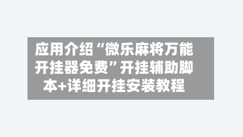应用介绍“微乐麻将万能开挂器免费”开挂辅助脚本+详细开挂安装教程