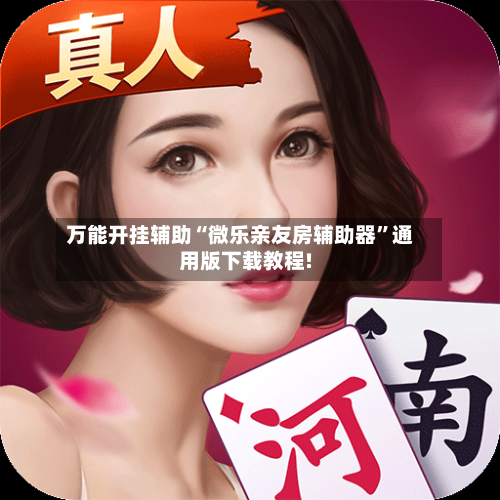 万能开挂辅助“微乐亲友房辅助器”通用版下载教程!-第3张图片