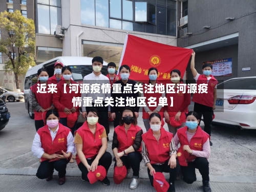 近来【河源疫情重点关注地区河源疫情重点关注地区名单】