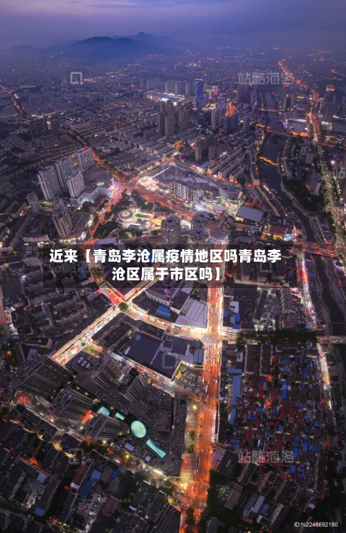 近来【青岛李沧属疫情地区吗青岛李沧区属于市区吗】