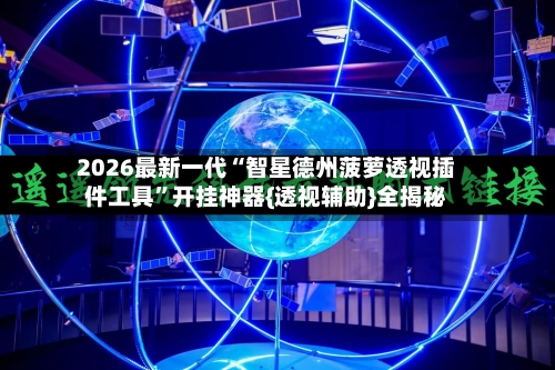2026最新一代“智星德州菠萝透视插件工具”开挂神器{透视辅助}全揭秘-第2张图片