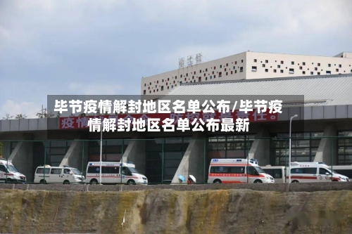 毕节疫情解封地区名单公布/毕节疫情解封地区名单公布最新