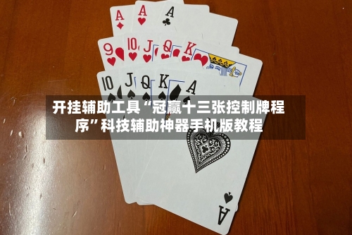 开挂辅助工具“冠赢十三张控制牌程序”科技辅助神器手机版教程