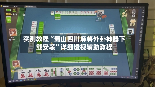 实测教程“蜀山四川麻将外卦神器下载安装”详细透视辅助教程-第2张图片