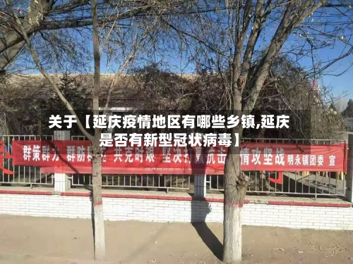 关于【延庆疫情地区有哪些乡镇,延庆是否有新型冠状病毒】-第2张图片