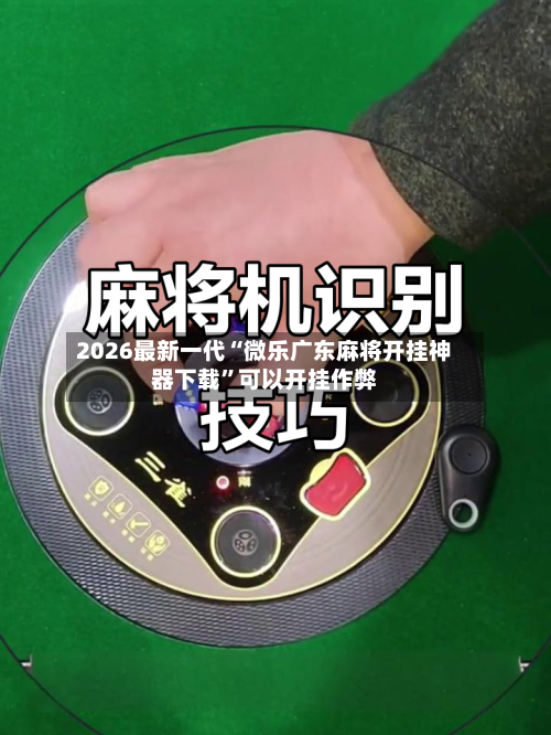 2026最新一代“微乐广东麻将开挂神器下载”可以开挂作弊-第2张图片