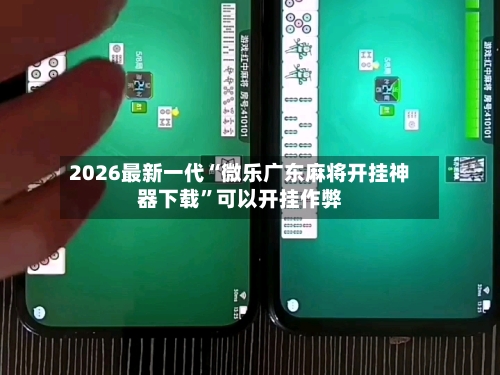 2026最新一代“微乐广东麻将开挂神器下载”可以开挂作弊