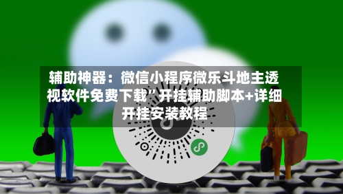 辅助神器：微信小程序微乐斗地主透视软件免费下载”开挂辅助脚本+详细开挂安装教程