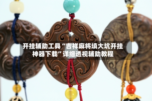 开挂辅助工具“吉祥麻将填大坑开挂神器下载”详细透视辅助教程