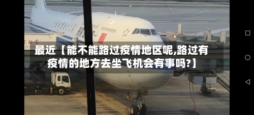 最近【能不能路过疫情地区呢,路过有疫情的地方去坐飞机会有事吗?】-第3张图片