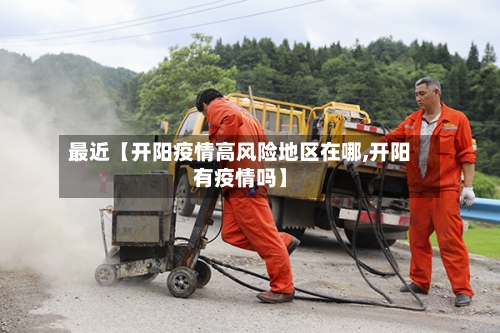 最近【开阳疫情高风险地区在哪,开阳有疫情吗】