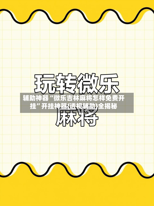 辅助神器“微乐吉林麻将怎样免费开挂”开挂神器{透视辅助}全揭秘
