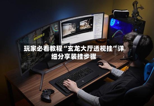 玩家必看教程“玄龙大厅透视挂”详细分享装挂步骤