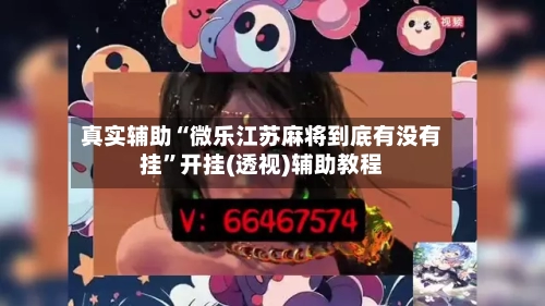 真实辅助“微乐江苏麻将到底有没有挂”开挂(透视)辅助教程