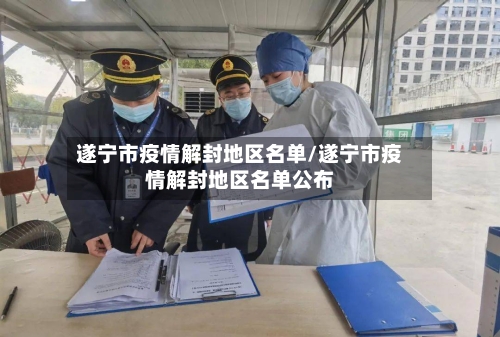 遂宁市疫情解封地区名单/遂宁市疫情解封地区名单公布