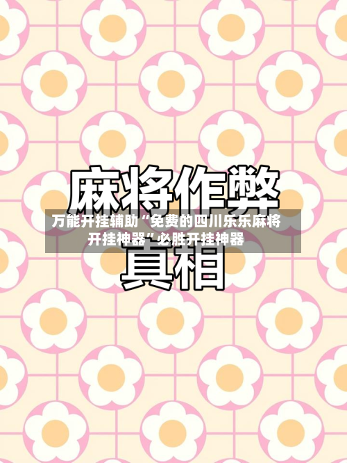 万能开挂辅助“免费的四川乐乐麻将开挂神器”必胜开挂神器-第3张图片