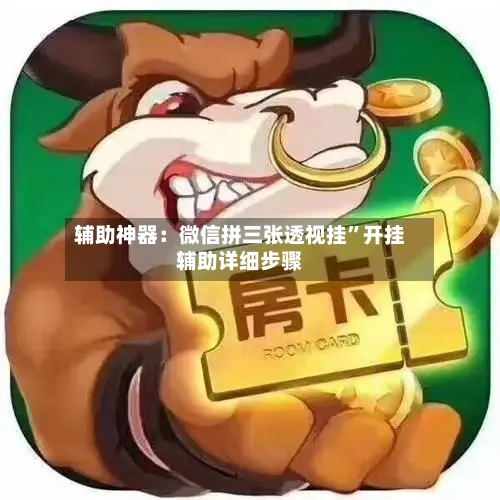 辅助神器：微信拼三张透视挂”开挂辅助详细步骤