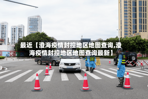 最近【澄海疫情封控地区地图查询,澄海疫情封控地区地图查询最新】