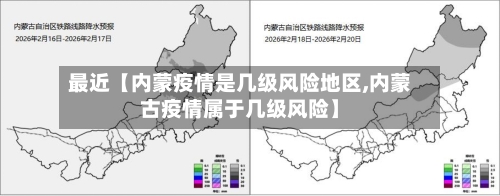 最近【内蒙疫情是几级风险地区,内蒙古疫情属于几级风险】-第2张图片