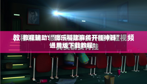 教程辅助!“微乐福建麻将开挂神器”通用版下载教程!-第2张图片