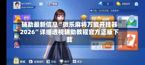 辅助最新信息“微乐麻将万能开挂器2026”详细透视辅助教程官方正版下载