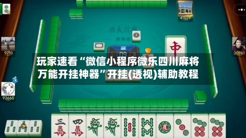 玩家速看“微信小程序微乐四川麻将万能开挂神器”开挂(透视)辅助教程