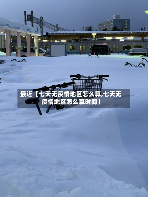 最近【七天无疫情地区怎么算,七天无疫情地区怎么算时间】-第2张图片