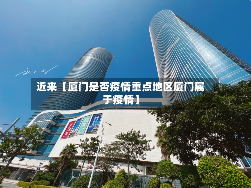 近来【厦门是否疫情重点地区厦门属于疫情】