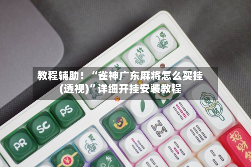教程辅助！“雀神广东麻将怎么买挂(透视)”详细开挂安装教程
