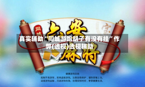 真实辅助“同城游跑胡子有没有挂”作弊(透视)透视辅助