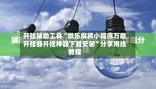 开挂辅助工具“微乐麻将小程序万能开挂器开挂神器下载安装”分享用挂教程-第2张图片