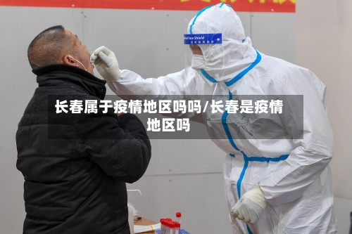 长春属于疫情地区吗吗/长春是疫情地区吗