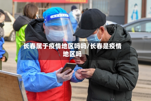 长春属于疫情地区吗吗/长春是疫情地区吗-第2张图片