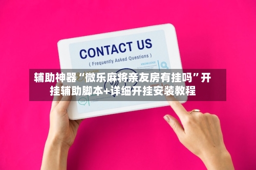 辅助神器“微乐麻将亲友房有挂吗”开挂辅助脚本+详细开挂安装教程