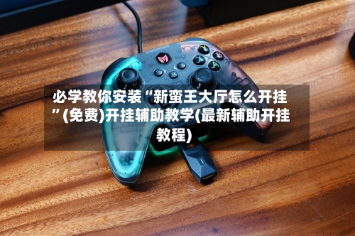 必学教你安装“新蛮王大厅怎么开挂”(免费)开挂辅助教学(最新辅助开挂教程)-第2张图片