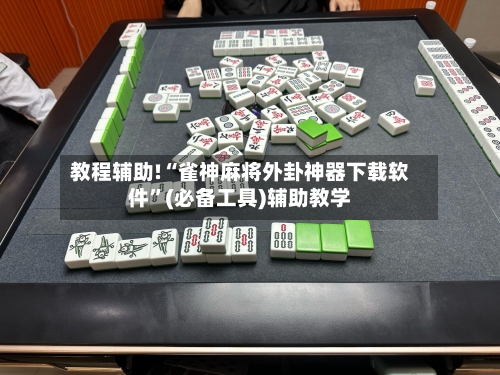 教程辅助!“雀神麻将外卦神器下载软件”(必备工具)辅助教学