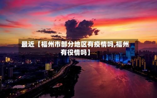 最近【福州市部分地区有疫情吗,福州有役情吗】
