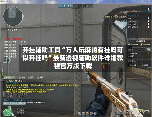 开挂辅助工具“万人玩麻将有挂吗可以开挂吗”最新透视辅助软件详细教程官方版下载