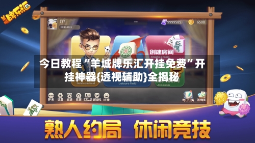 今日教程“羊城牌乐汇开挂免费”开挂神器{透视辅助}全揭秘