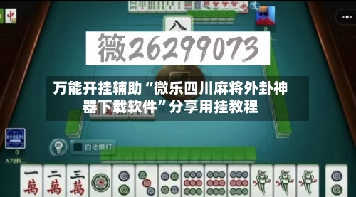 万能开挂辅助“微乐四川麻将外卦神器下载软件”分享用挂教程