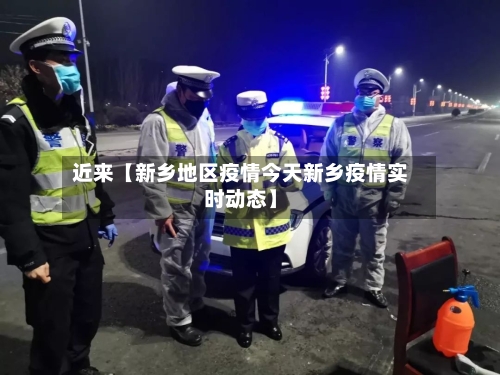 近来【新乡地区疫情今天新乡疫情实时动态】-第3张图片