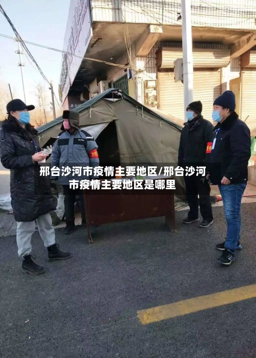 邢台沙河市疫情主要地区/邢台沙河市疫情主要地区是哪里-第3张图片