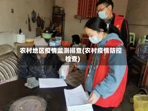 农村地区疫情监测排查(农村疫情防控检查)