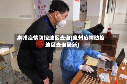 泉州疫情防控地区查询(泉州疫情防控地区查询最新)-第3张图片