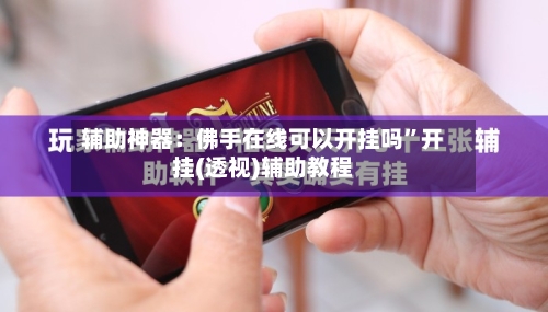 辅助神器：佛手在线可以开挂吗”开挂(透视)辅助教程