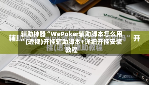 辅助神器“WePoker辅助脚本怎么用”(透视)开挂辅助脚本+详细开挂安装教程