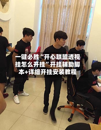 一键必胜“开心联盟透视挂怎么开挂”开挂辅助脚本+详细开挂安装教程