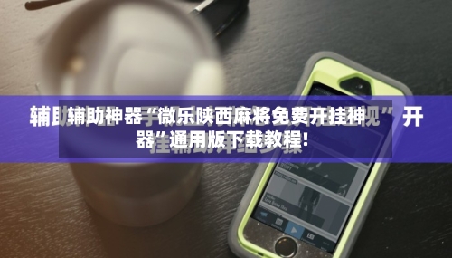 辅助神器“微乐陕西麻将免费开挂神器”通用版下载教程!-第2张图片